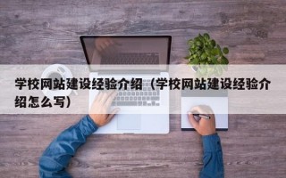 学校网站建设经验介绍（学校网站建设经验介绍怎么写）