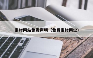 素材网站免责声明（免费素材网址）