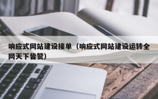 响应式网站建设接单（响应式网站建设运转全网天下皆赞）