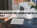 网站建设与维护方案（网站建设与维护是什么内容?）