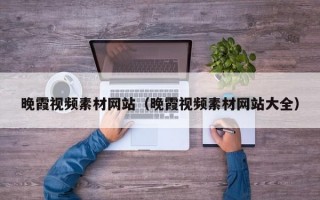 晚霞视频素材网站（晚霞视频素材网站大全）