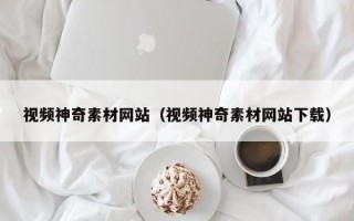 视频神奇素材网站（视频神奇素材网站下载）