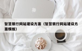 智慧银行网站建设方案（智慧银行网站建设方案模板）