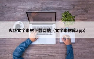 火热文字素材下载网站（文字素材库app）