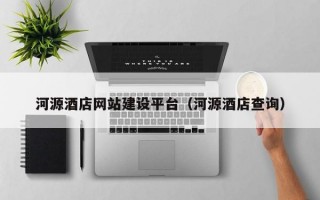 河源酒店网站建设平台（河源酒店查询）