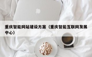 重庆智能网站建设方案（重庆智能互联网发展中心）