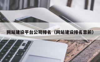 网站建设平台公司排名（网站建设排名靠前）