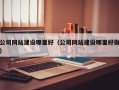 公司网站建设哪里好（公司网站建设哪里好做）
