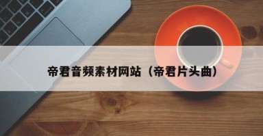 帝君音频素材网站（帝君片头曲）