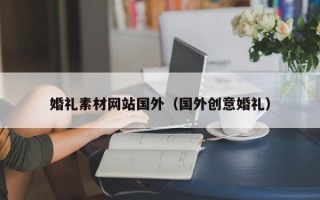 婚礼素材网站国外（国外创意婚礼）