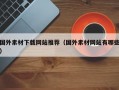 国外素材下载网站推荐（国外素材网站有哪些）