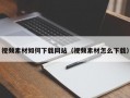 视频素材如何下载网站（视频素材怎么下载）