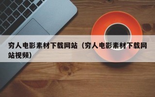 穷人电影素材下载网站（穷人电影素材下载网站视频）