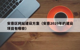 安塞区网站建设方案（安塞2020年的建设项目有哪些）