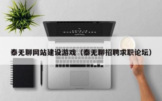 泰无聊网站建设游戏（泰无聊招聘求职论坛）