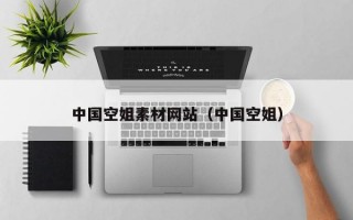 中国空姐素材网站（中国空姐）
