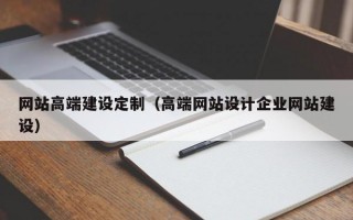 网站高端建设定制（高端网站设计企业网站建设）