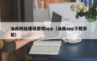 油画网站建设游戏app（油画app下载安装）